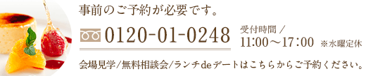 事前のご予約が必要です。電話番号：0120-01-0248 会場見学・無料相談会・ランチdeデートはこちらからご予約ください。